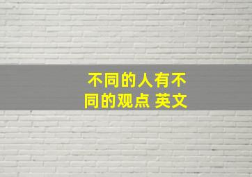 不同的人有不同的观点 英文